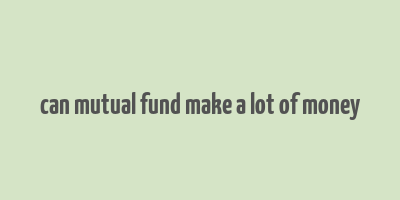 can mutual fund make a lot of money