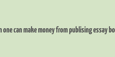 can one can make money from publising essay book