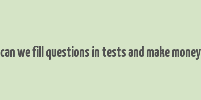 can we fill questions in tests and make money