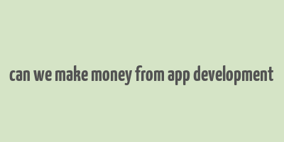 can we make money from app development