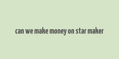 can we make money on star maker