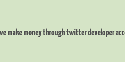 can we make money through twitter developer account