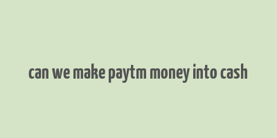 can we make paytm money into cash