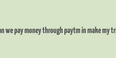 can we pay money through paytm in make my trip