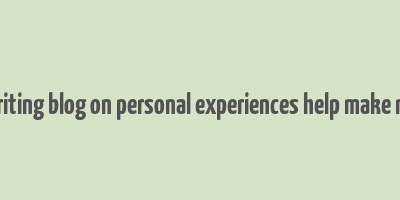 can writing blog on personal experiences help make money