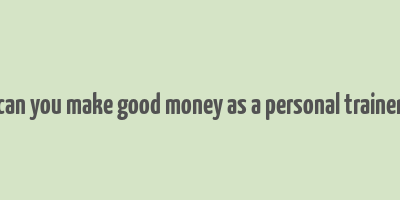 can you make good money as a personal trainer