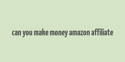 can you make money amazon affiliate