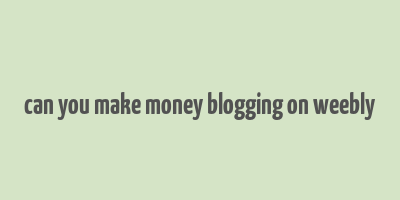 can you make money blogging on weebly