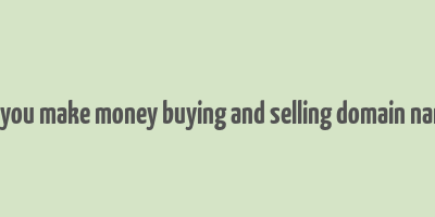 can you make money buying and selling domain names