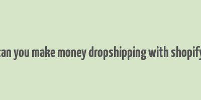 can you make money dropshipping with shopify