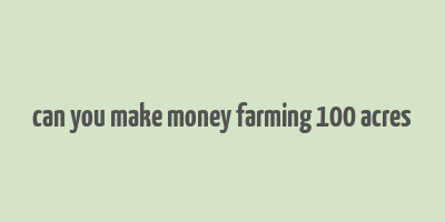 can you make money farming 100 acres