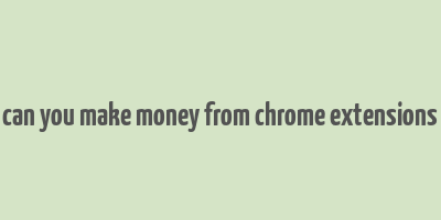 can you make money from chrome extensions