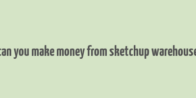 can you make money from sketchup warehouse