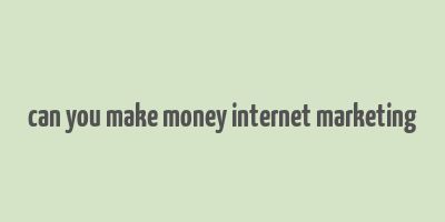 can you make money internet marketing