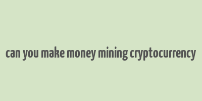 can you make money mining cryptocurrency