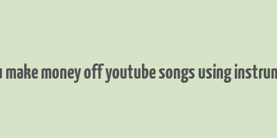 can you make money off youtube songs using instrumentals