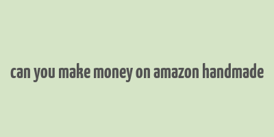 can you make money on amazon handmade