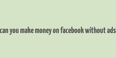 can you make money on facebook without ads