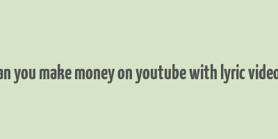 can you make money on youtube with lyric videos