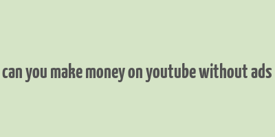 can you make money on youtube without ads