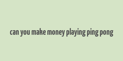 can you make money playing ping pong