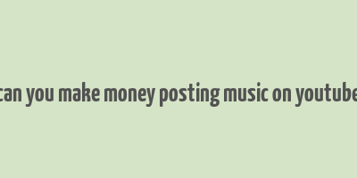 can you make money posting music on youtube