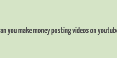 can you make money posting videos on youtube