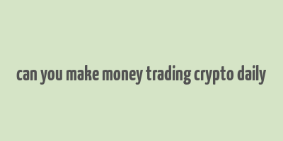 can you make money trading crypto daily