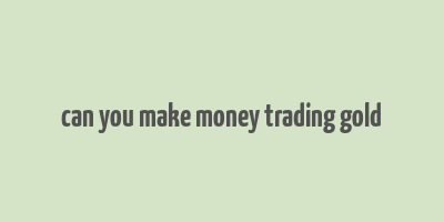 can you make money trading gold