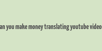 can you make money translating youtube videos