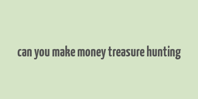 can you make money treasure hunting