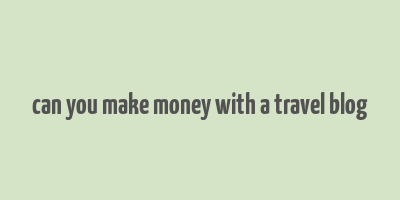 can you make money with a travel blog