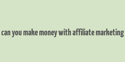 can you make money with affiliate marketing