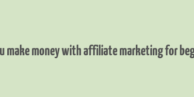 can you make money with affiliate marketing for beginners