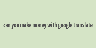 can you make money with google translate