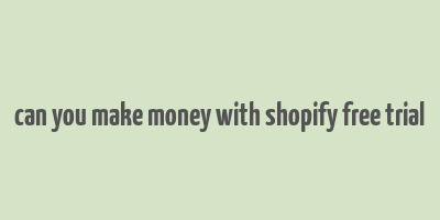 can you make money with shopify free trial