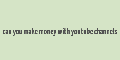 can you make money with youtube channels