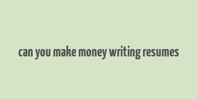 can you make money writing resumes