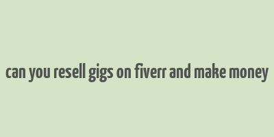 can you resell gigs on fiverr and make money