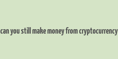 can you still make money from cryptocurrency