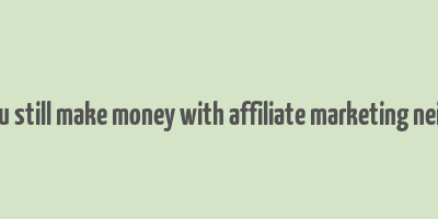 can you still make money with affiliate marketing neil patel