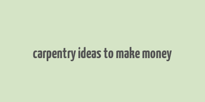 carpentry ideas to make money