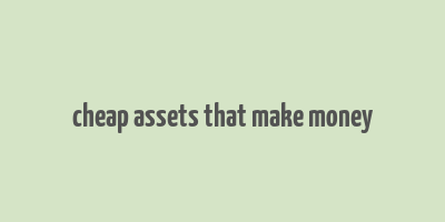 cheap assets that make money