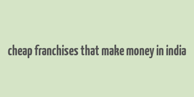 cheap franchises that make money in india