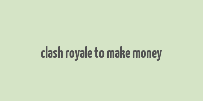 clash royale to make money