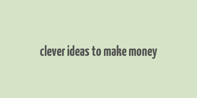 clever ideas to make money