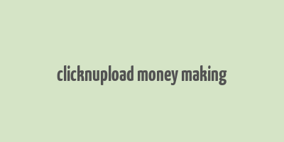 clicknupload money making