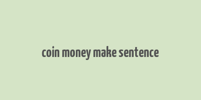 coin money make sentence