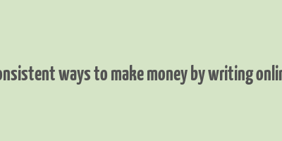 consistent ways to make money by writing online