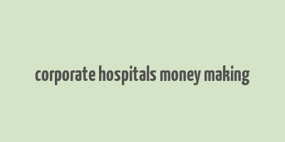 corporate hospitals money making